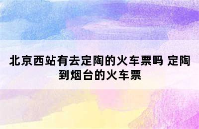 北京西站有去定陶的火车票吗 定陶到烟台的火车票